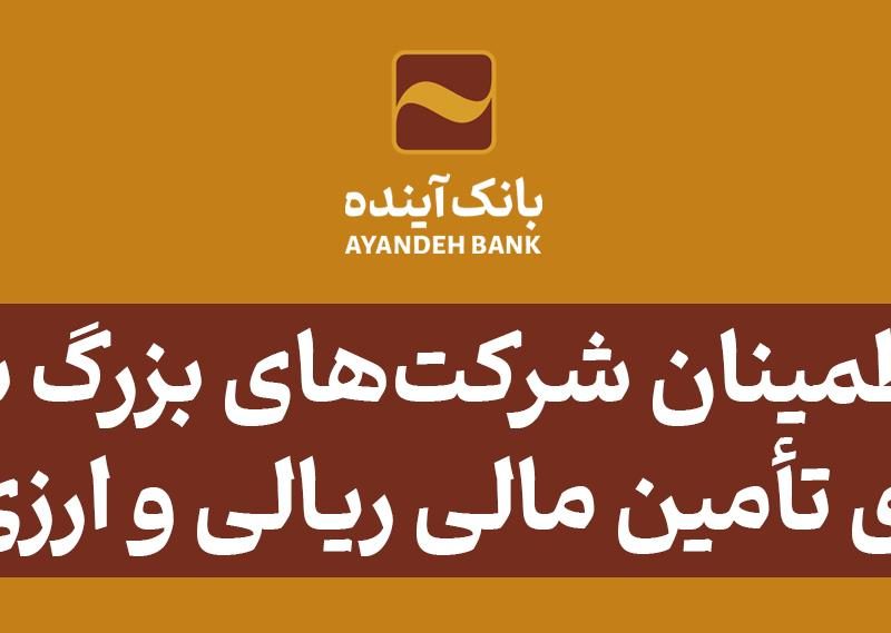 اطمینان شرکت‌های بزرگ تولیدی، صنعتی، پتروشیمی، نفت و فولاد به پتانسیل‌های تأمین مالی ریالی و ارزی بانک آینده